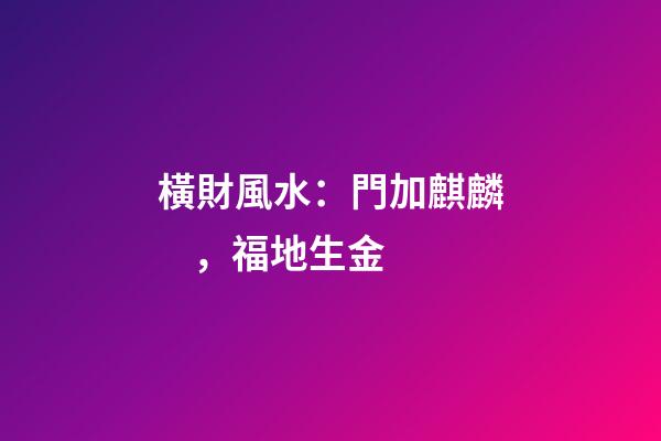 橫財風水：門加麒麟，福地生金
